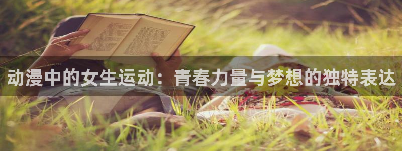 bsport必一运动：动漫中的女生运动：青春力量与梦想的独特表达