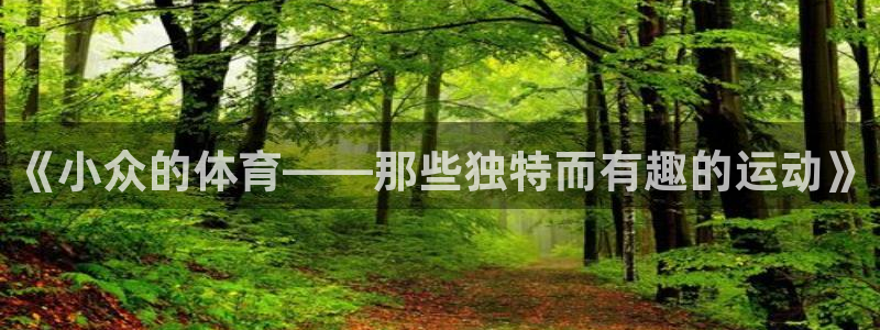 必一运动app：《小众的体育——那些独特而有趣的运动》