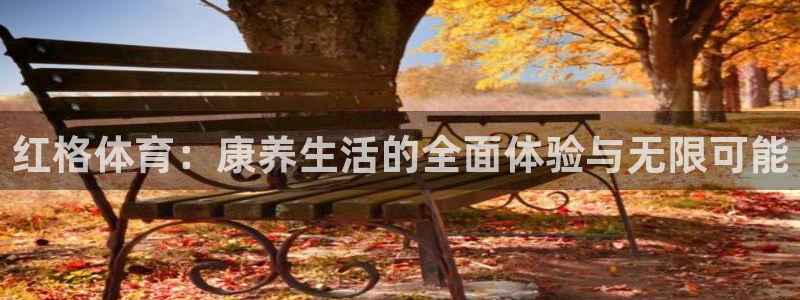 必一运动官网：红格体育：康养生活的全面体验与无限可能