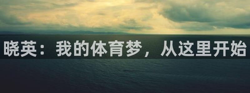 必一运动：晓英：我的体育梦，从这里开始