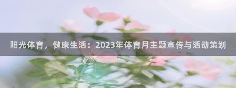 bsports必一运动：阳光体育，健康生活：2023年体育月主题宣传与活动策划