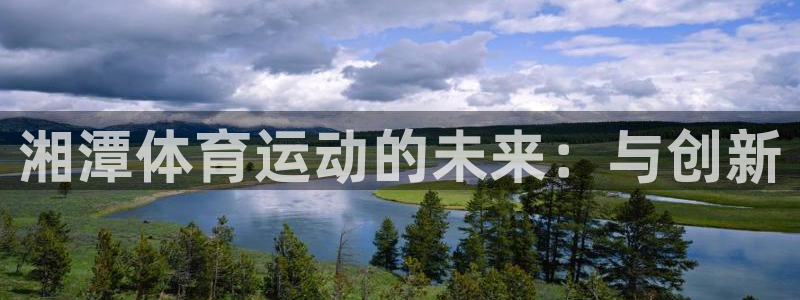 必一运动：湘潭体育运动的未来：与创新