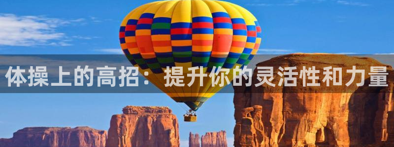 必一运动体育官网入口：体操上的高招：提升你的灵活性和力量