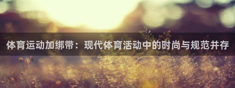 必一运动官网：体育运动加绑带：现代体育活动中的时尚与规范并存