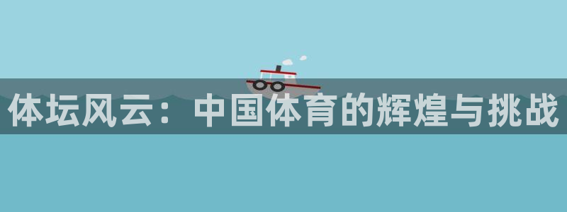 bsport必一运动：体坛风云：中国体育的辉煌与挑战