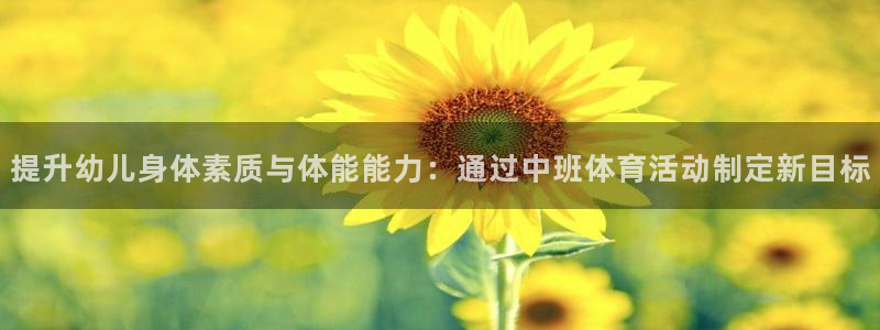 必一运动：提升幼儿身体素质与体能能力：通过中班体育活动制定新目标